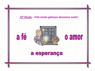 12º Ponto - Três irmãs gêmeas devemos nutrir:




        Feito por
        luannarj@uol.co
        m.br
 