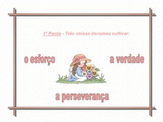 1º Ponto - Três coisas devemos cultivar:




    Feito por
    luannarj@uol.co
    m.br
 