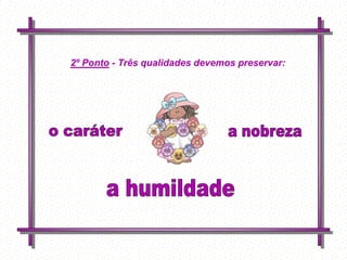 2º Ponto - Três qualidades devemos preservar:




         Feito por
         luannarj@uol.co
         m.br
 