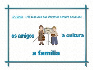 5º Ponto - Três tesouros que devemos sempre acumular:




             Feito por
             luannarj@uol.co
             m.br
 