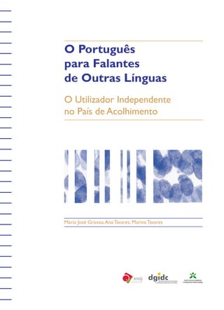 O Português
para Falantes
de Outras Línguas
O Utilizador Independente
no País de Acolhimento

Maria José Grosso, Ana Tavares, Marina Tavares

 