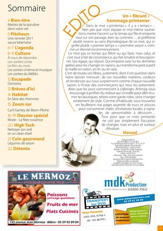 ITO
Sommaire
                                                                            Un « fibrant »
4 Bien-être                                                            hommage printanier
Mettez de la spiruline                                    Dans le mot « printemps », il y a « temps »…




                                 ED
dans votre vie                                         Non pas que mon équipe et moi-même souhai-
5 Pitchoun                                          tions mettre l’accent sur le temps qui file et emporte
Une rentrée 2011                                  tout sur son passage, bien au contraire… Je préférerai
sauce béarnaise                                 plutôt revenir au sens étymologique de ce mot, qui si-
                                              gnifie plutôt « premier temps », « première saison », com-
6-7 L’agenda                                 me un éternel recommencement.
8-11 Culture                                Ce n’est pas ce temps qui flétrit ou qui fane, mais celui, et
à vous de répondre                         c’est tout à fait de circonstance, qui fait renaître et bourgeon-
Les sorties Livres                        ner. Qui égaye, qui réjouit. Qui emporte avec lui les dernières
Le film du mois                          gelées pour les changer en rayons, qui transforme petit à petit
Les sorties cinéma et musique            la maille en coton, en lin ou en soie.
Les sorties du Méliès                    C’est de toutes ces fibres, justement, dont il est question dans
                                         notre dossier mensuel ; de ces nouvelles matières, couleurs
12 Escapade                               et tendances qui nous surprennent comme chaque nouvelle
Donostia                                   saison, à l’instar des commerçants qui nous les présentent.
12 Brèves d’ici                             Alors que les jours commencent à s’allonger, Artimag vous
                                             encourage à profiter du redoux qui s’installe pour aller écu-
14 Habitat                                    mer les boutiques, refaire votre garde-robe, voire changer
En faire des Hommes
                                                totalement de style. Comme d’habitude, vous trouverez
15 Zoom sur                                       en feuilletant nos pages quantité de trucs et astuces
Cyril Garitey de Béarn Pêche                        pour consommer malin, d’initiatives locales à signa-
                                                                    ler, de personnalités à découvrir…
16-19 Dossier spécial                                                 Tout pour que ce mois printanier
Mode : La fibre novatrice                                              ne soit pas simplement l’occasion
20 High Tech                                                          de changer, mais en plus et surtout,
Nettoyer son ordi                                                        d’évoluer.
en un clean d’œil                                                                              Manuel
21 Coin gourmand                                                                               Arti’mag est édité par :
                                                                                     SARL MS BUSINESS 45 av. Léon Blum
Légumes de saison                                                          Pau Cité Multimédia 64054 Pau Cedex 9 - 05 59 32 81 45
                                                                                 Responsable de publication : Manuel Stempfer
22 Détente                                                                         Responsable rédaction : Jérémie Del Zotto
                                                                               Rédaction : Caroline Pérot, Eustelle Liesenborghs
                                                                                    Graphisme, Mise en page : Thierry Talis
                                                                                            Publicité : 06 84 24 69 87
                                                                              Crédits photos : Fotolia - Photo couverture Version
                                                                                           Tirage : 20 000 exemplaires
                                                                              Imprimé par Martin Impression Agréé Imprim Vert.
                                                                                     Reproduction interdite sans autorisation.
                                                                              Les publicités sont protégées par les droits d’auteurs.
                                                                           Dépôt légal à parution. Ne pas jeter sur la voie publique.




                            Poissons
                            (arrivage quotidien)

                            Fruits de mer
                            Plats Cuisinés

 145 avenue Jean Mermoz - Billère - 05 59 92 89 04
                                                                                                                                        
 