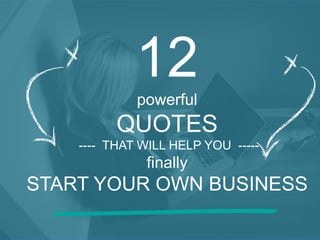 12 
powerful 
QUOTES 
---- THAT WILL HELP YOU ----- 
finally 
START YOUR OWN BUSINESS 
 