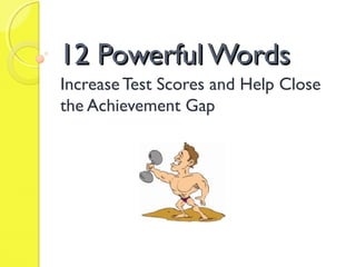 12 Powerful Words12 Powerful Words
Increase Test Scores and Help Close
the Achievement Gap
 