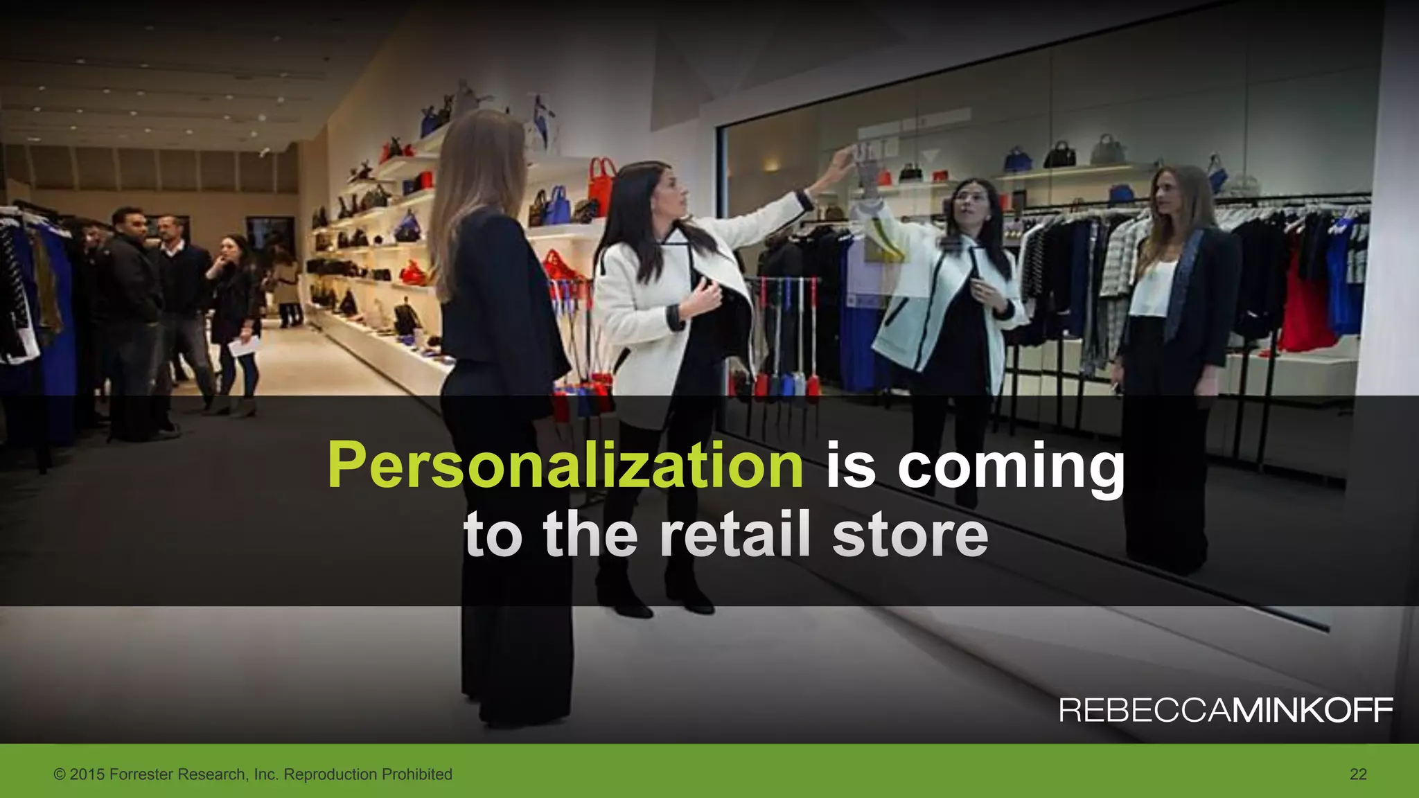 © 2015 Forrester Research, Inc. Reproduction Prohibited 22
Personalization is coming
to the retail store
 