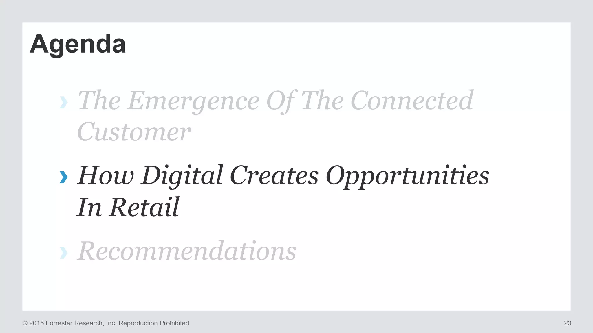 © 2015 Forrester Research, Inc. Reproduction Prohibited 23
Agenda
›  The Emergence Of The Connected
Customer
›  How Digital Creates Opportunities
In Retail
›  Recommendations
 