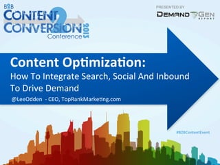 PRESENTED BY
#B2BContentEvent	
  
Content	
  Op.miza.on:	
  	
  
How	
  To	
  Integrate	
  Search,	
  Social	
  And	
  Inbound	
  
To	
  Drive	
  Demand	
  
	
  @LeeOdden	
  	
  -­‐	
  CEO,	
  TopRankMarkeDng.com	
  
 
