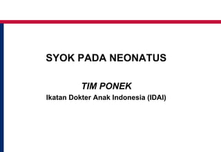 SYOK PADA NEONATUS
TIM PONEK
Ikatan Dokter Anak Indonesia (IDAI)
 