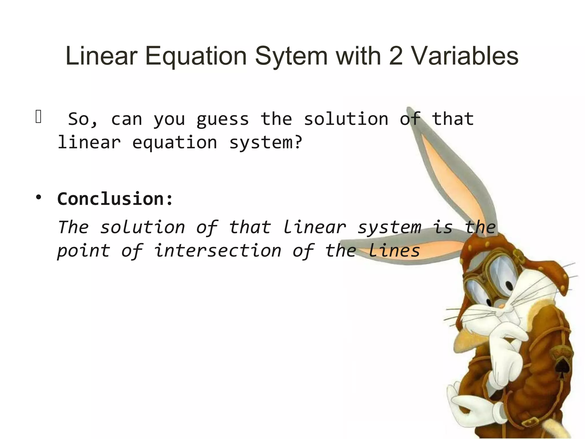 Linear Equation Sytem with 2 Variables
 So, can you guess the solution of that
linear equation system?
• Conclusion:
The solution of that linear system is the
point of intersection of the lines
 