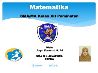 SMA/MA Kelas XII Peminatan
Matematika
Oleh:
Ahyu Forestri, S. Pd
SMA N 4 JAYAPURA
PAPUA
Disklaimer Daftar Isi
 