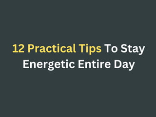 12 Practical Tips To Stay
Energetic Entire Day
 