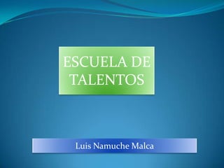 ESCUELA DE
 TALENTOS



 Luis Namuche Malca
 