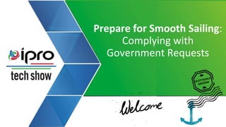Prepare for Smooth Sailing:
Complying with
Government Requests
 