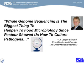 2
“Whole Genome Sequencing Is The
Biggest Thing To
Happen To Food Microbiology Since
Pasteur Showed Us How To Culture
Path...