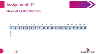 Assignment 12
Sieve of Eratosthenes:-
2 3 4 5 6 7 8 9 10 11 12 13 14 15 16 17 18 19 20
X X X
X X X X
0 1 2 3 4 5 6 7 8 9 10 11 12 13 14 15 16 17 18
i
 