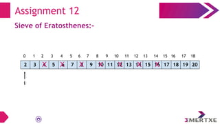 Assignment 12
Sieve of Eratosthenes:-
2 3 4 5 6 7 8 9 10 11 12 13 14 15 16 17 18 19 20
X X X
X X X X X
0 1 2 3 4 5 6 7 8 9 10 11 12 13 14 15 16 17 18
i
 