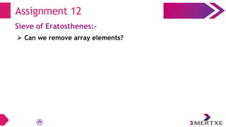 Assignment 12
Sieve of Eratosthenes:-
⮚ Can we remove array elements?
 