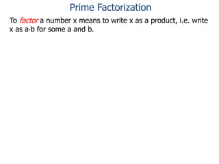 To factor a number x means to write x as a product, i.e. write
x as a*b for some a and b.
Prime Factorization
 