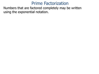 Numbers that are factored completely may be written
using the exponential notation.
Prime Factorization
 