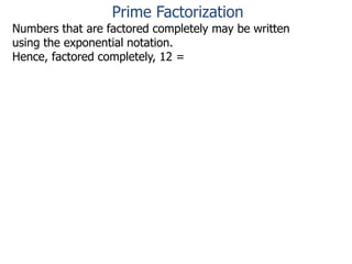 Numbers that are factored completely may be written
using the exponential notation.
Hence, factored completely, 12 =
Prime Factorization
 