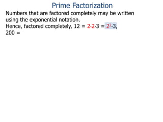 Numbers that are factored completely may be written
using the exponential notation.
Hence, factored completely, 12 = 2*2*3 = 22*3,
200 =
Prime Factorization
 