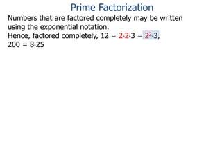 Numbers that are factored completely may be written
using the exponential notation.
Hence, factored completely, 12 = 2*2*3 = 22*3,
200 = 8*25
Prime Factorization
 