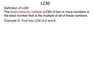 Definition of LCM
The least common multiple (LCM) of two or more numbers is
the least number that is the multiple of all of these numbers.
Example D. Find the LCM of 4 and 6.
LCM
 
