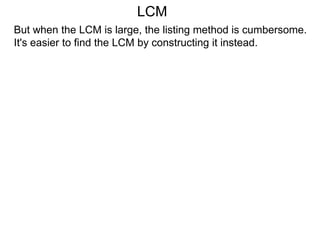 But when the LCM is large, the listing method is cumbersome.
It's easier to find the LCM by constructing it instead.
LCM
 