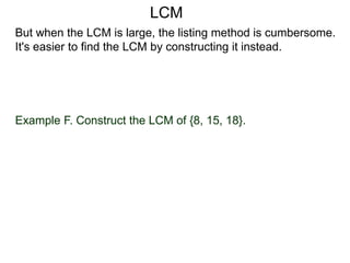 Example F. Construct the LCM of {8, 15, 18}.
But when the LCM is large, the listing method is cumbersome.
It's easier to find the LCM by constructing it instead.
LCM
 
