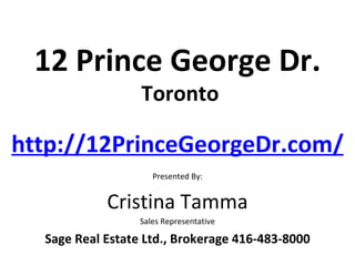 12 Prince George Dr.
                  Toronto

http://12PrinceGeorgeDr.com/
                     Presented By:


            Cristina Tamma
                  Sales Representative

  Sage Real Estate Ltd., Brokerage 416-483-8000
 