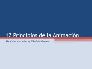 12 Principios de la Animación
Guadalupe Amairany Elizalde Marcos
 