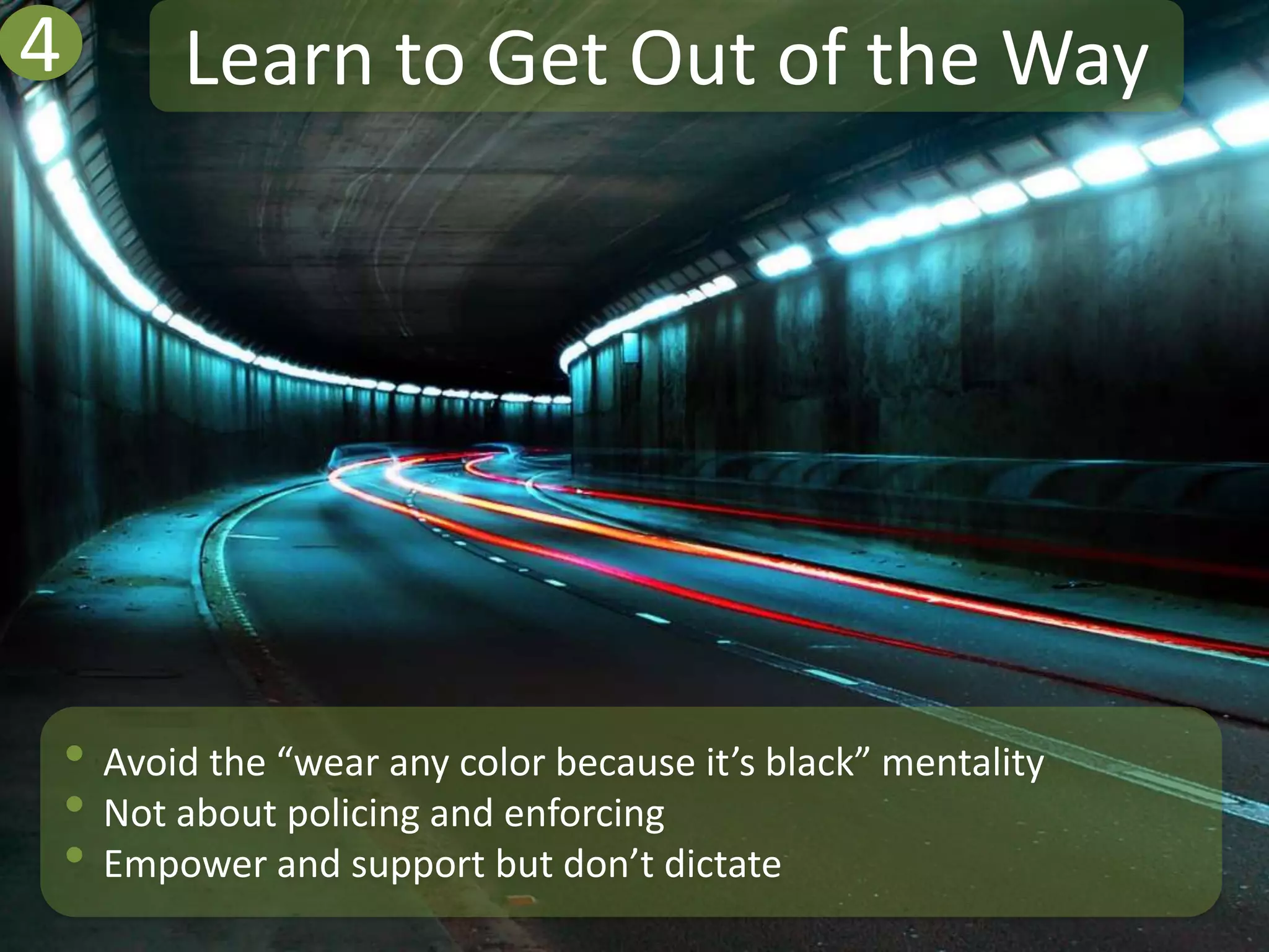 4         Learn to Get Out of the Way




    • Avoid the “wear any color because it’s black” mentality
    • Not about policing and enforcing
    • Empower and support but don’t dictate
 