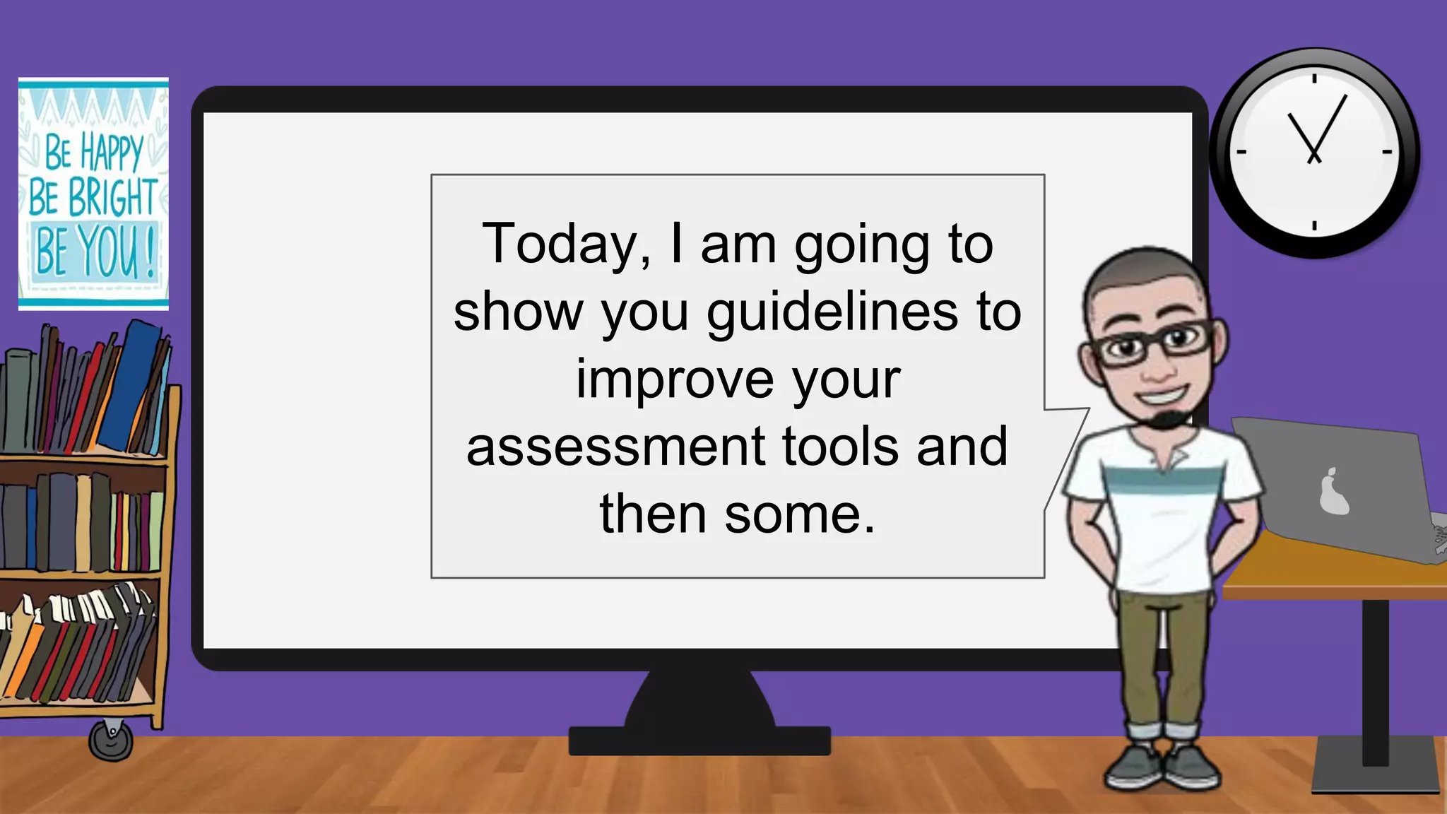 Today, I am going to
show you guidelines to
improve your
assessment tools and
then some.
 