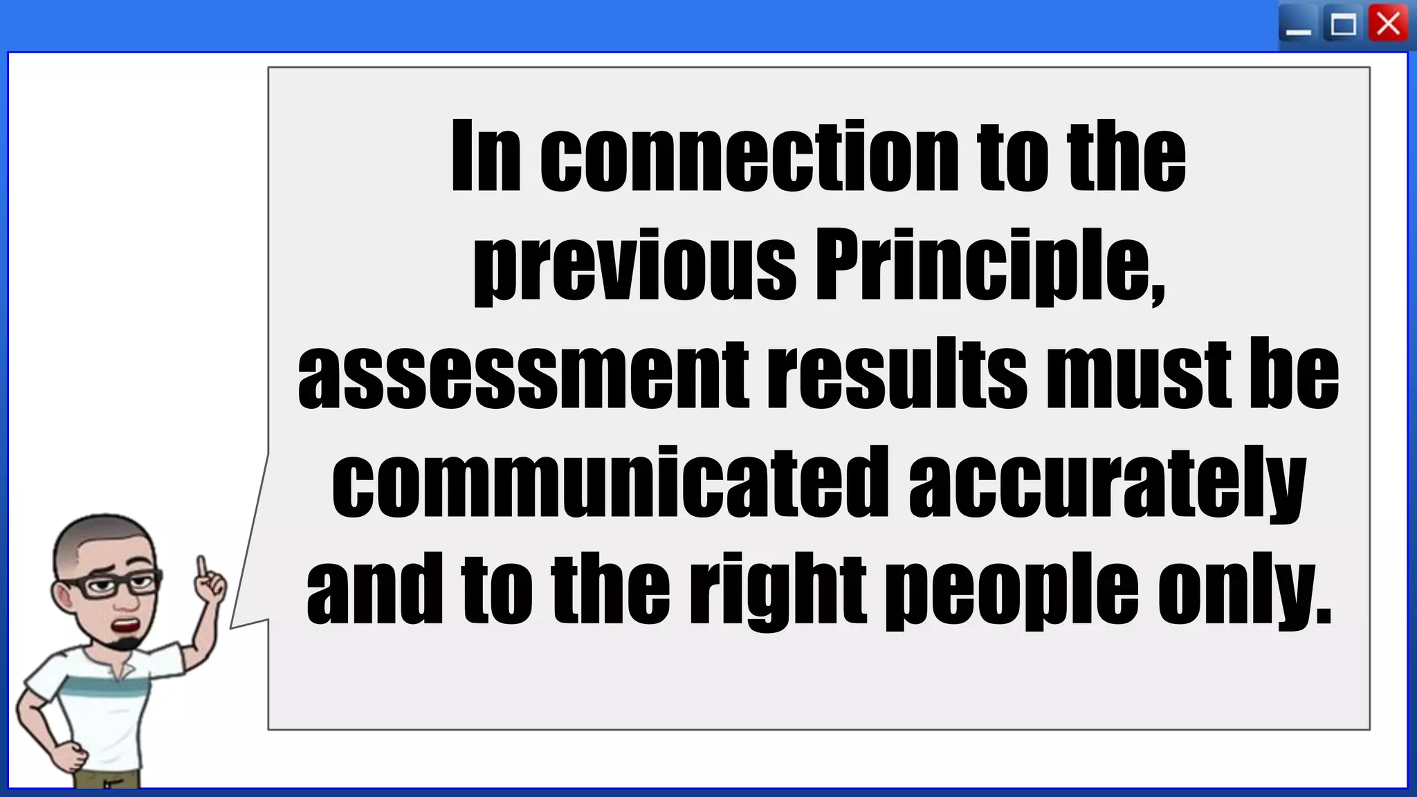 In connection to the
previous Principle,
assessment results must be
communicated accurately
and to the right people only.
 