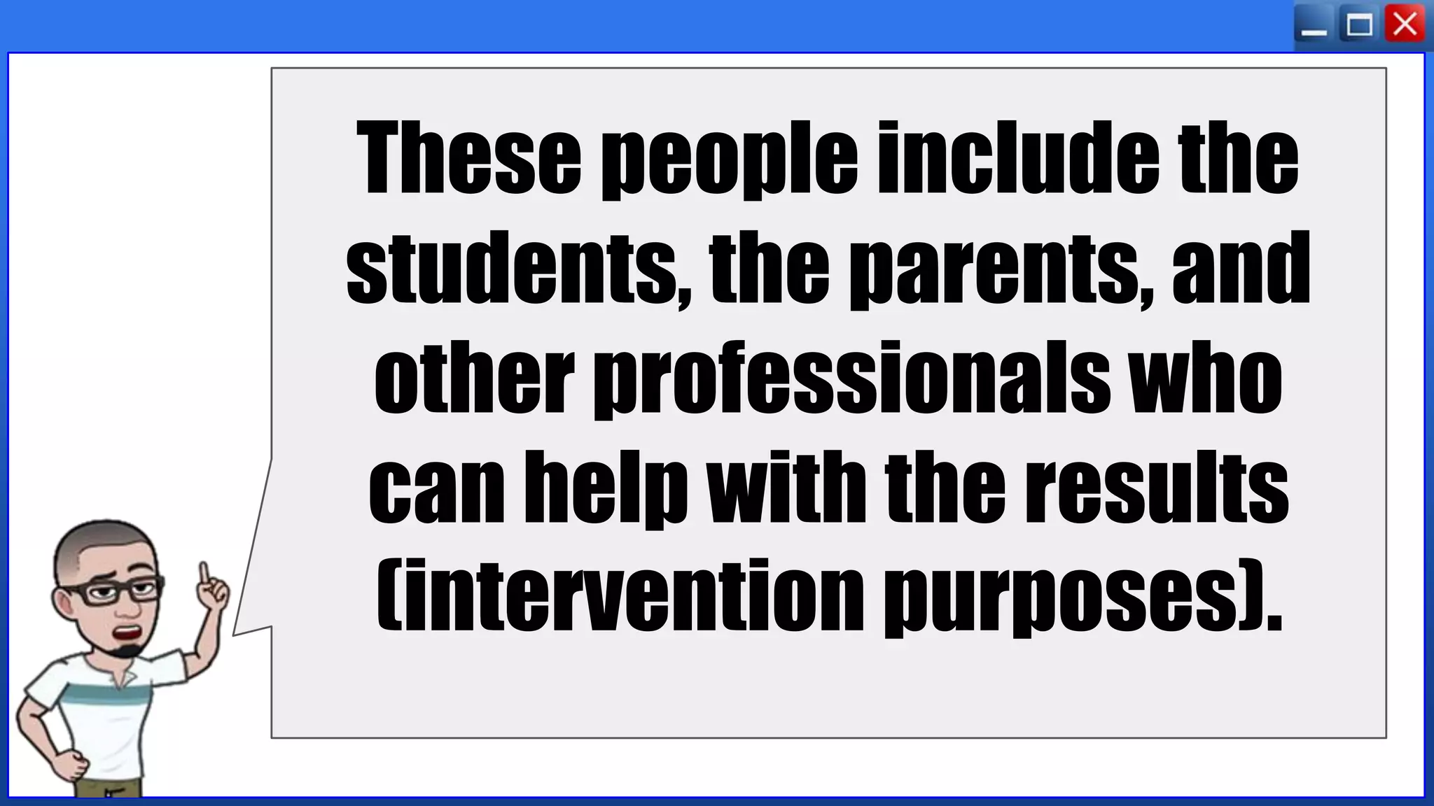 These people include the
students, the parents, and
other professionals who
can help with the results
(intervention purposes).
 