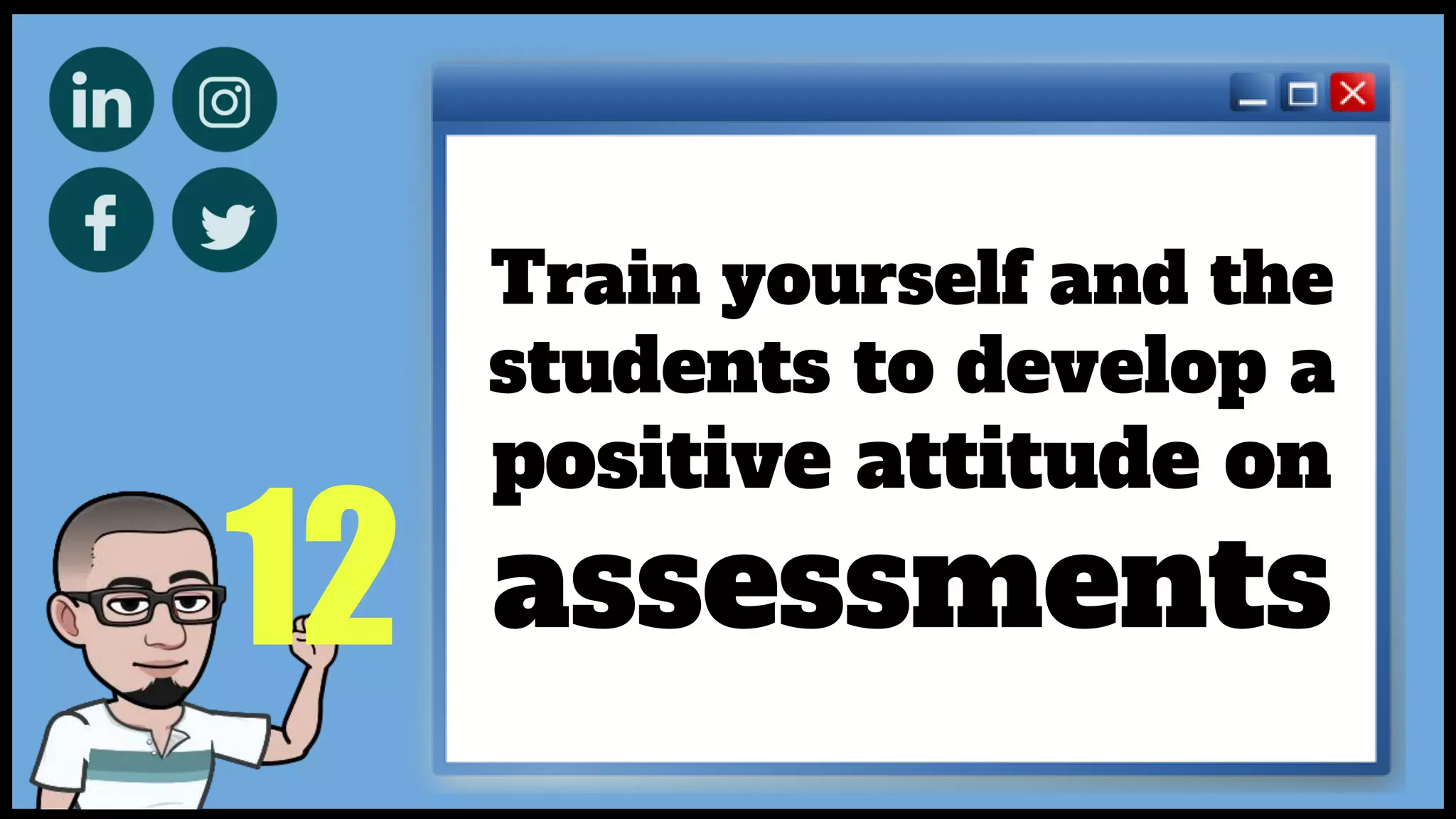 12
Train yourself and the
students to develop a
positive attitude on
assessments
 