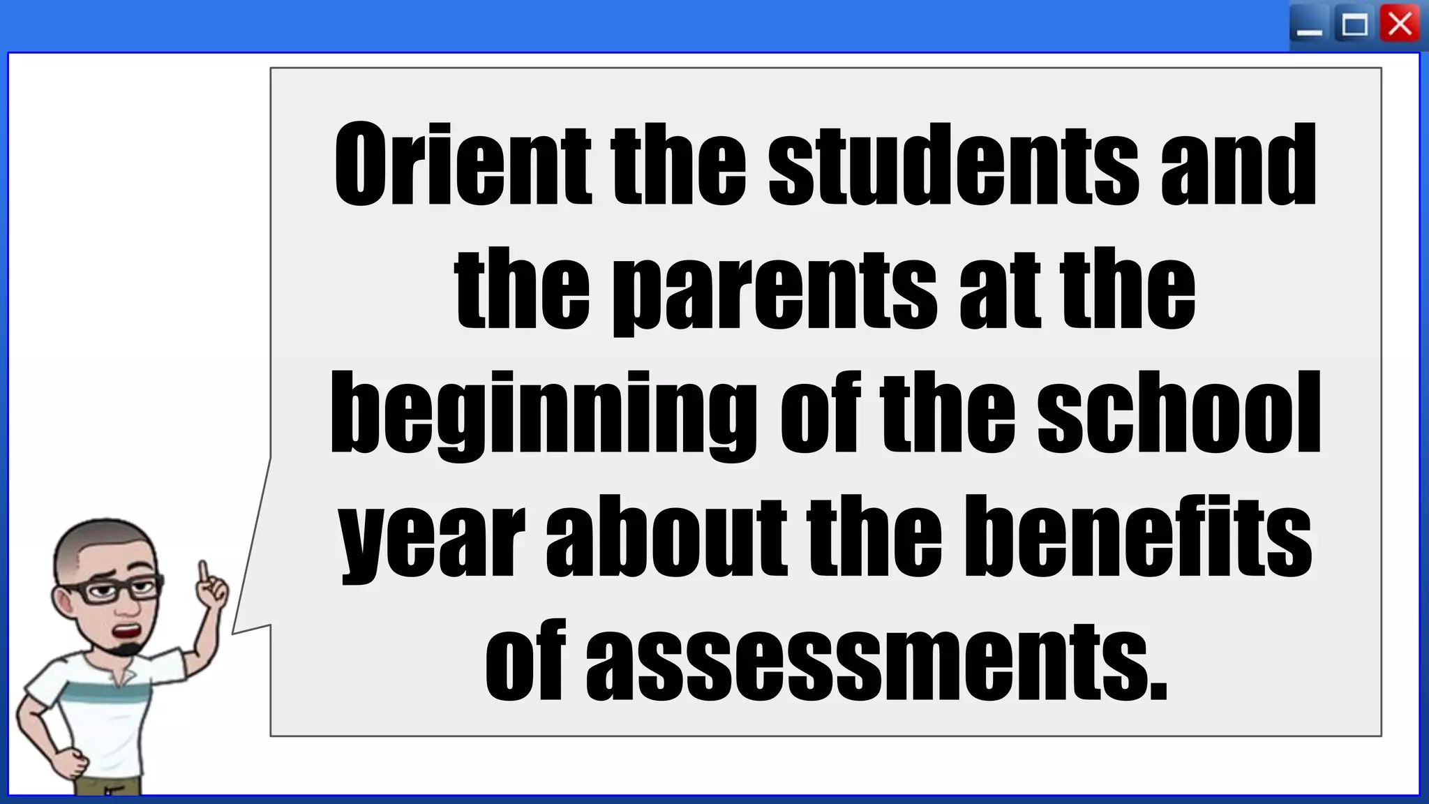 Orient the students and
the parents at the
beginning of the school
year about the benefits
of assessments.
 