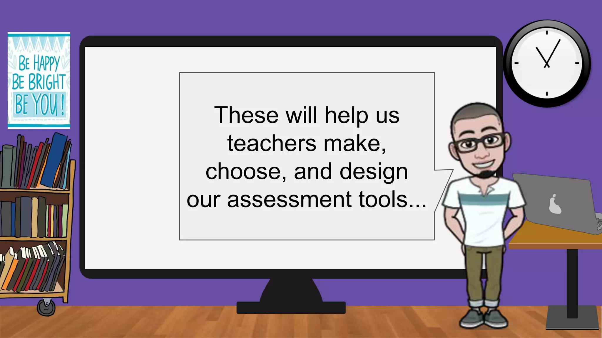 These will help us
teachers make,
choose, and design
our assessment tools...
 