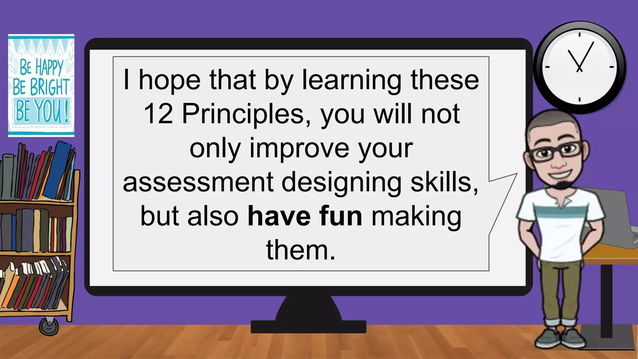 I hope that by learning these
12 Principles, you will not
only improve your
assessment designing skills,
but also have fun making
them.
 