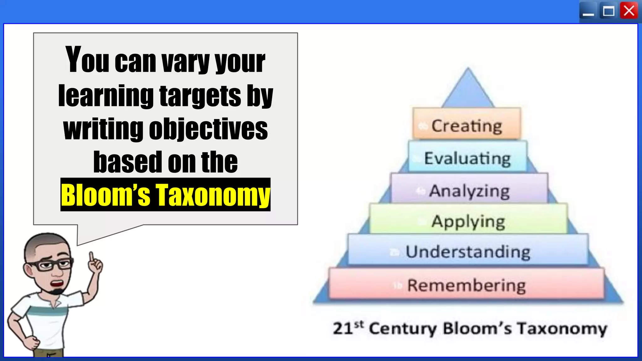 You can vary your
learning targets by
writing objectives
based on the
Bloom’s Taxonomy
 