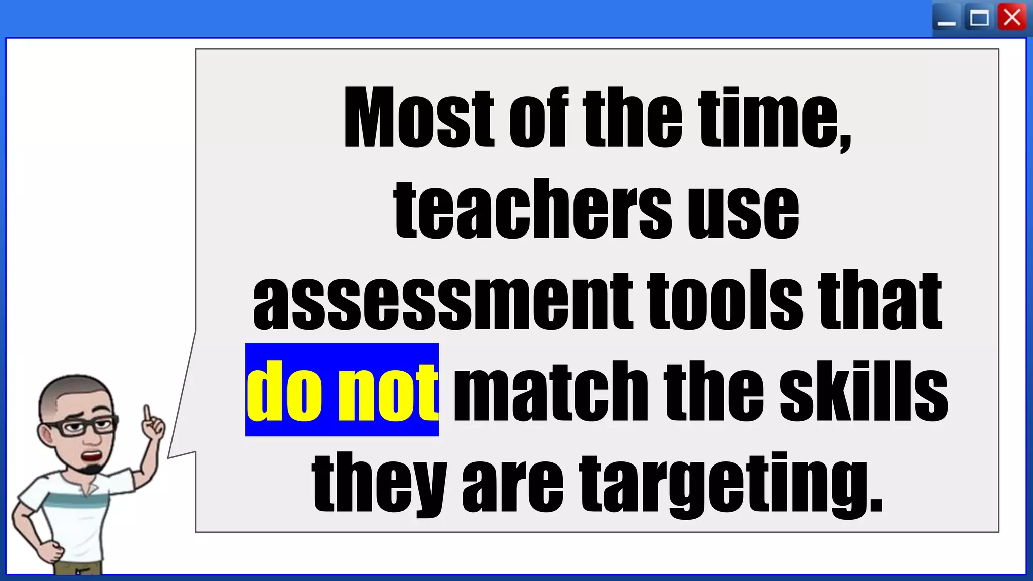 Most of the time,
teachers use
assessment tools that
do not match the skills
they are targeting.
 