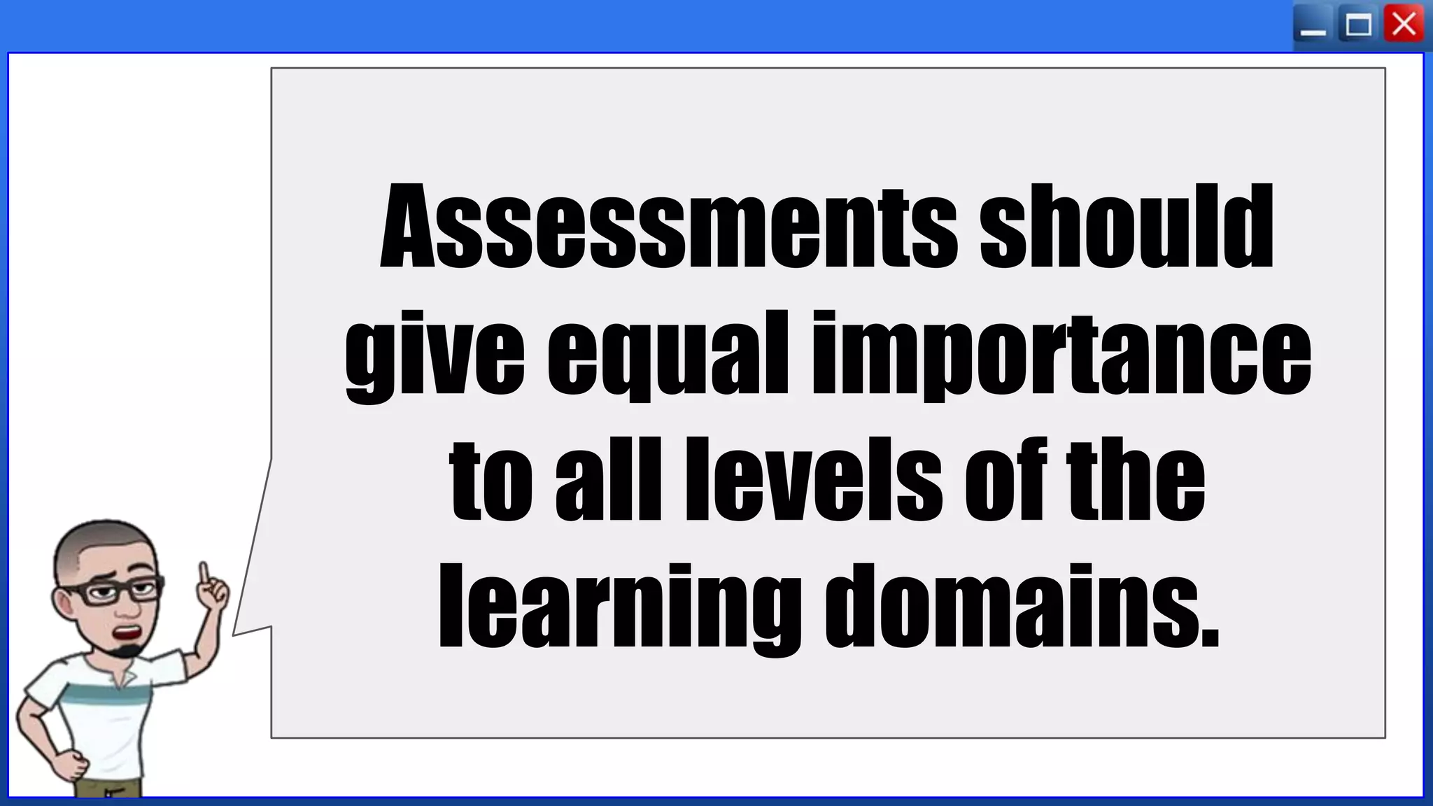 Assessments should
give equal importance
to all levels of the
learning domains.
 