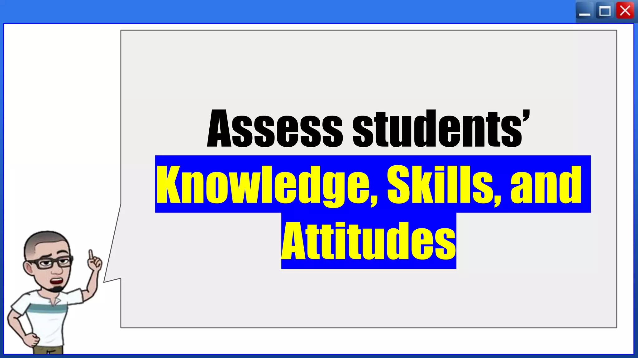 Assess students’
Knowledge, Skills, and
Attitudes
 