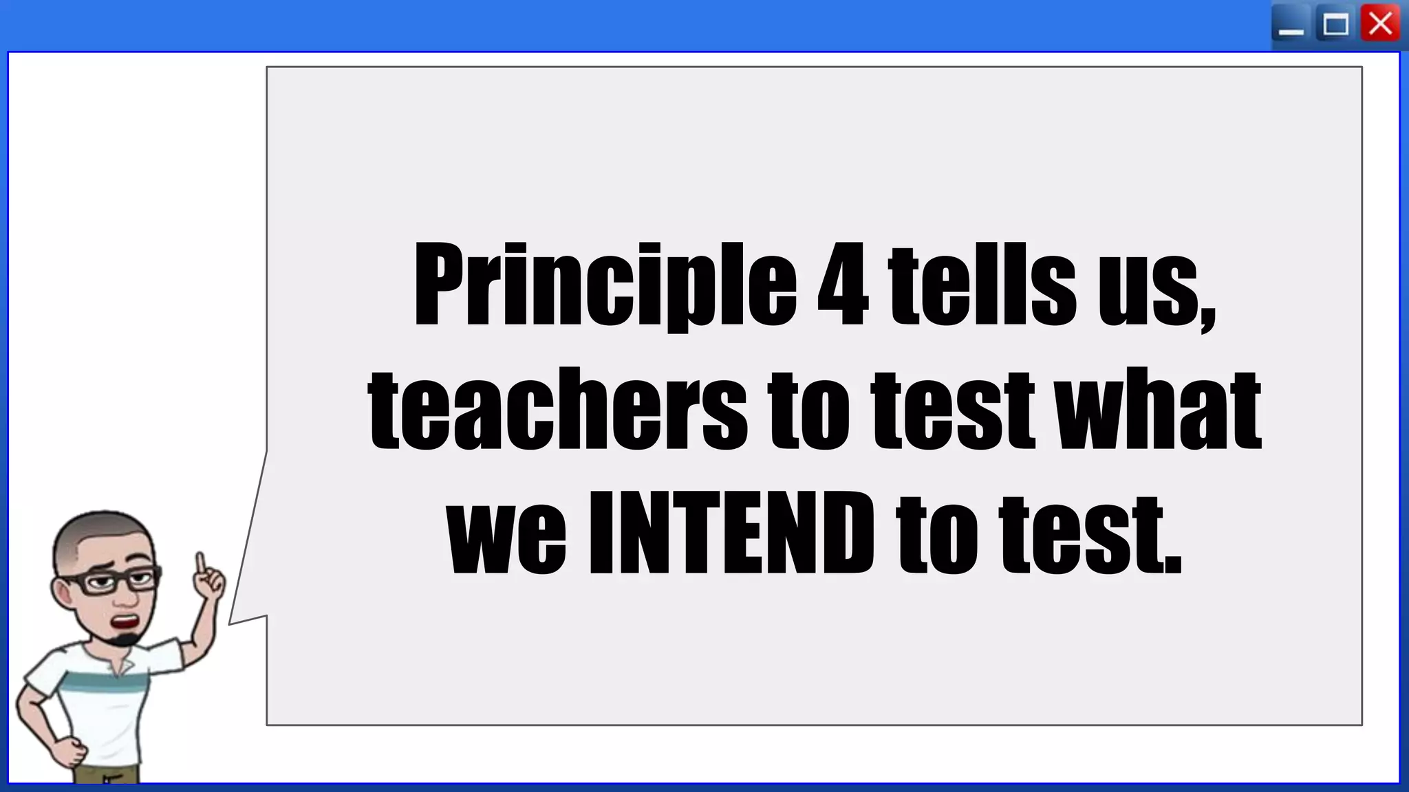 Principle 4 tells us,
teachers to test what
we INTEND to test.
 