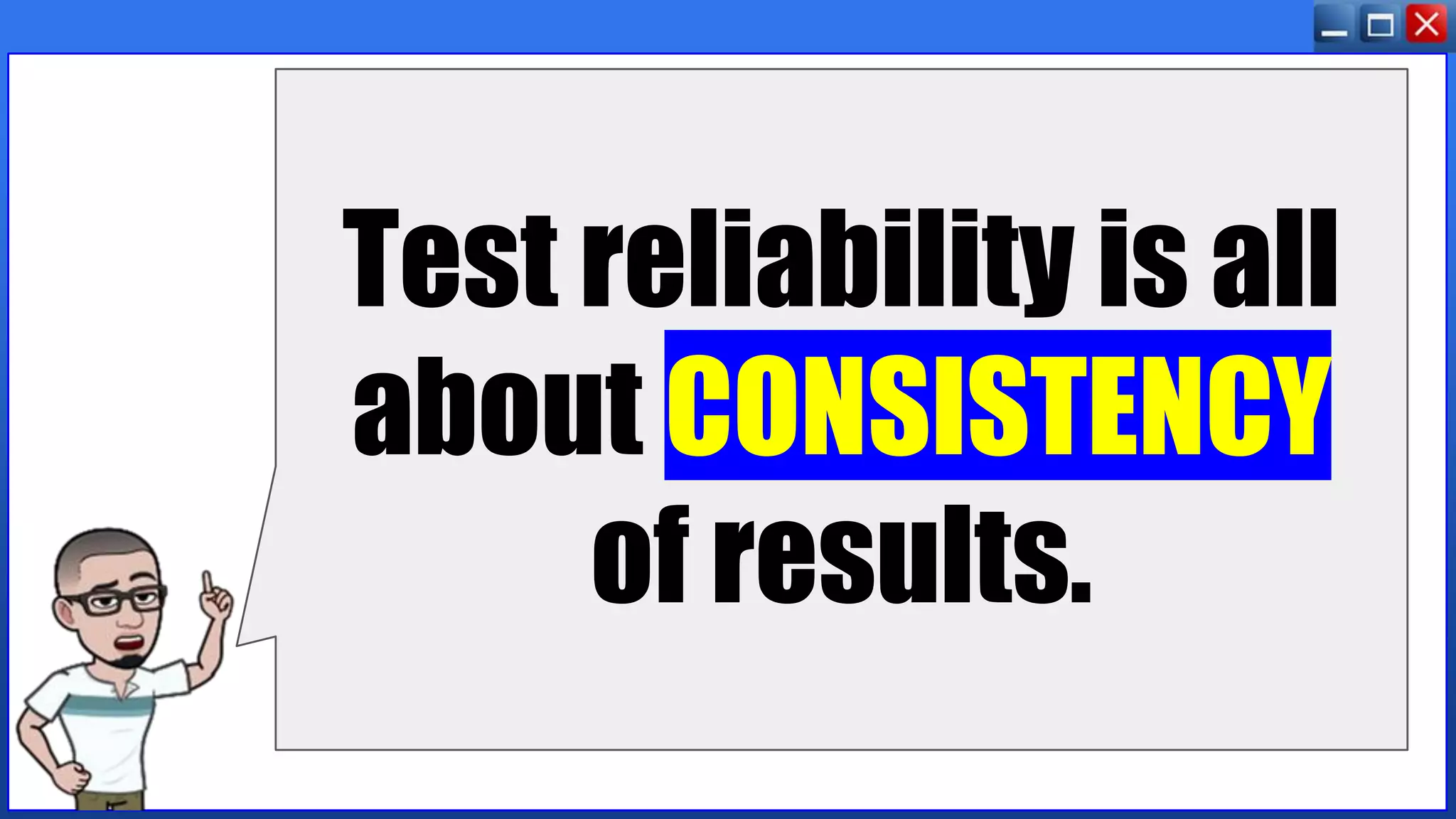 Test reliability is all
about CONSISTENCY
of results.
 
