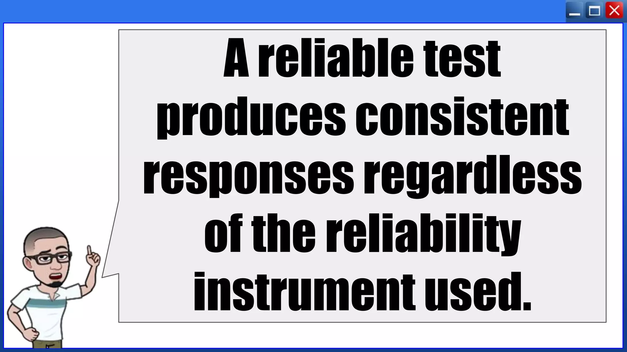 A reliable test
produces consistent
responses regardless
of the reliability
instrument used.
 