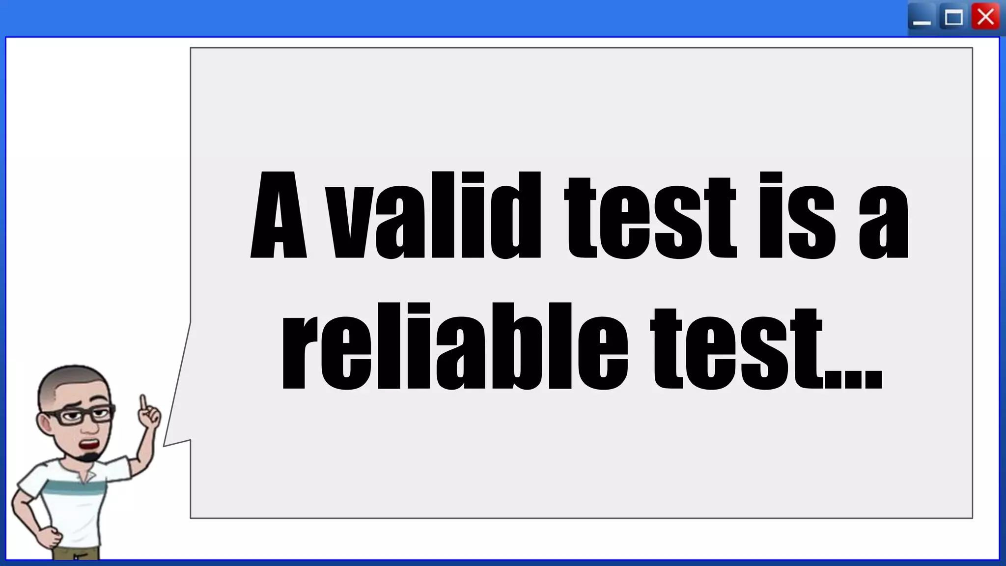 A valid test is a
reliable test...
 