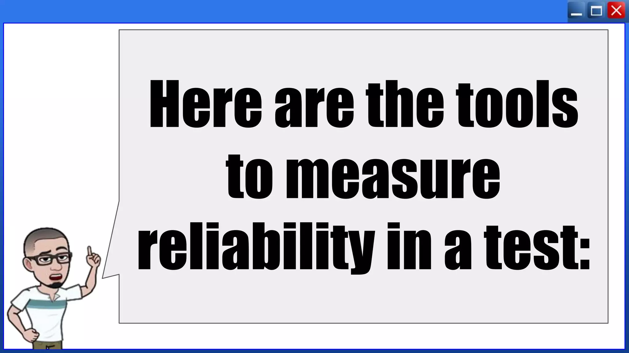 Here are the tools
to measure
reliability in a test:
 