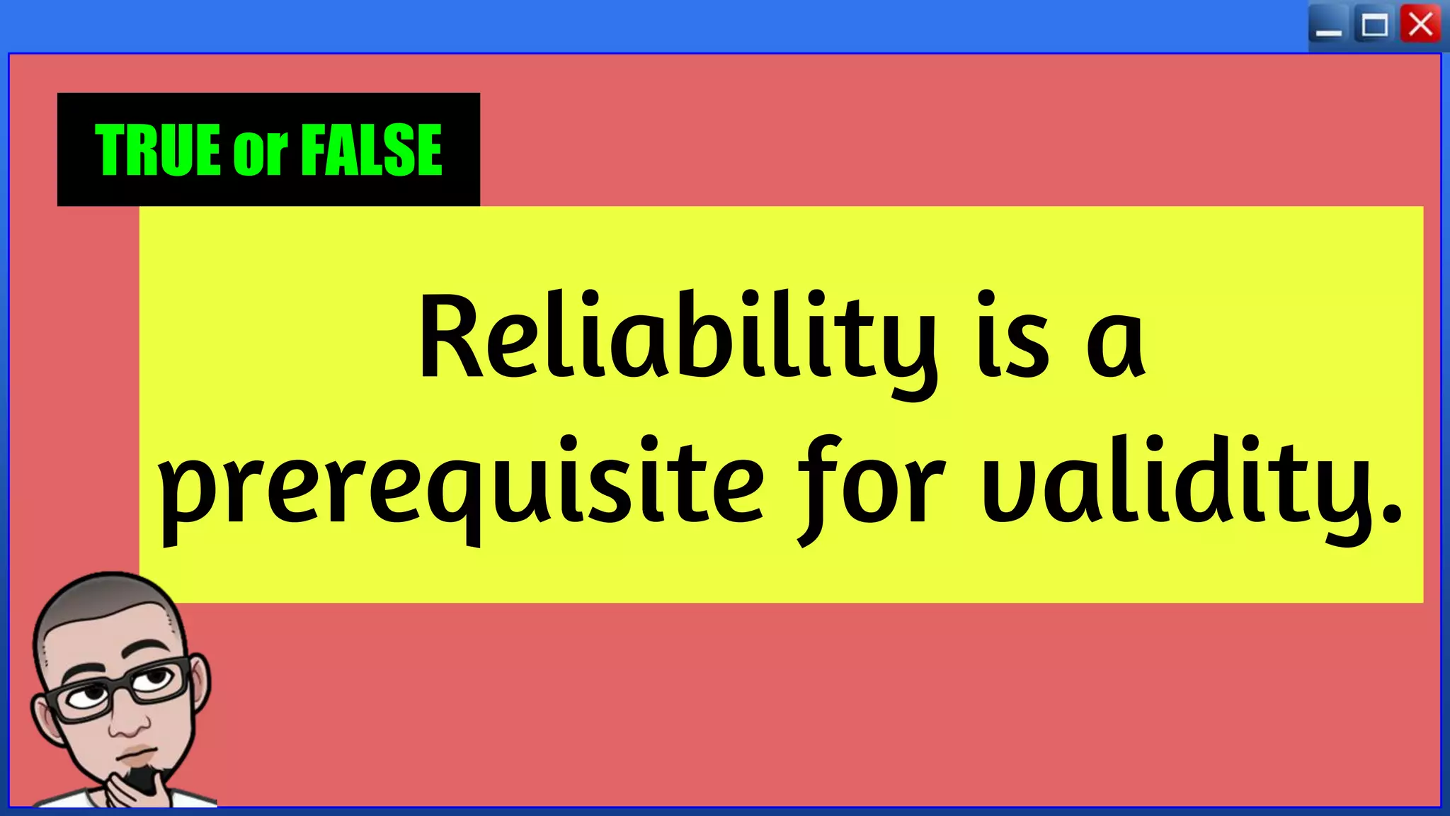 Reliability is a
prerequisite for validity.
TRUE or FALSE
 