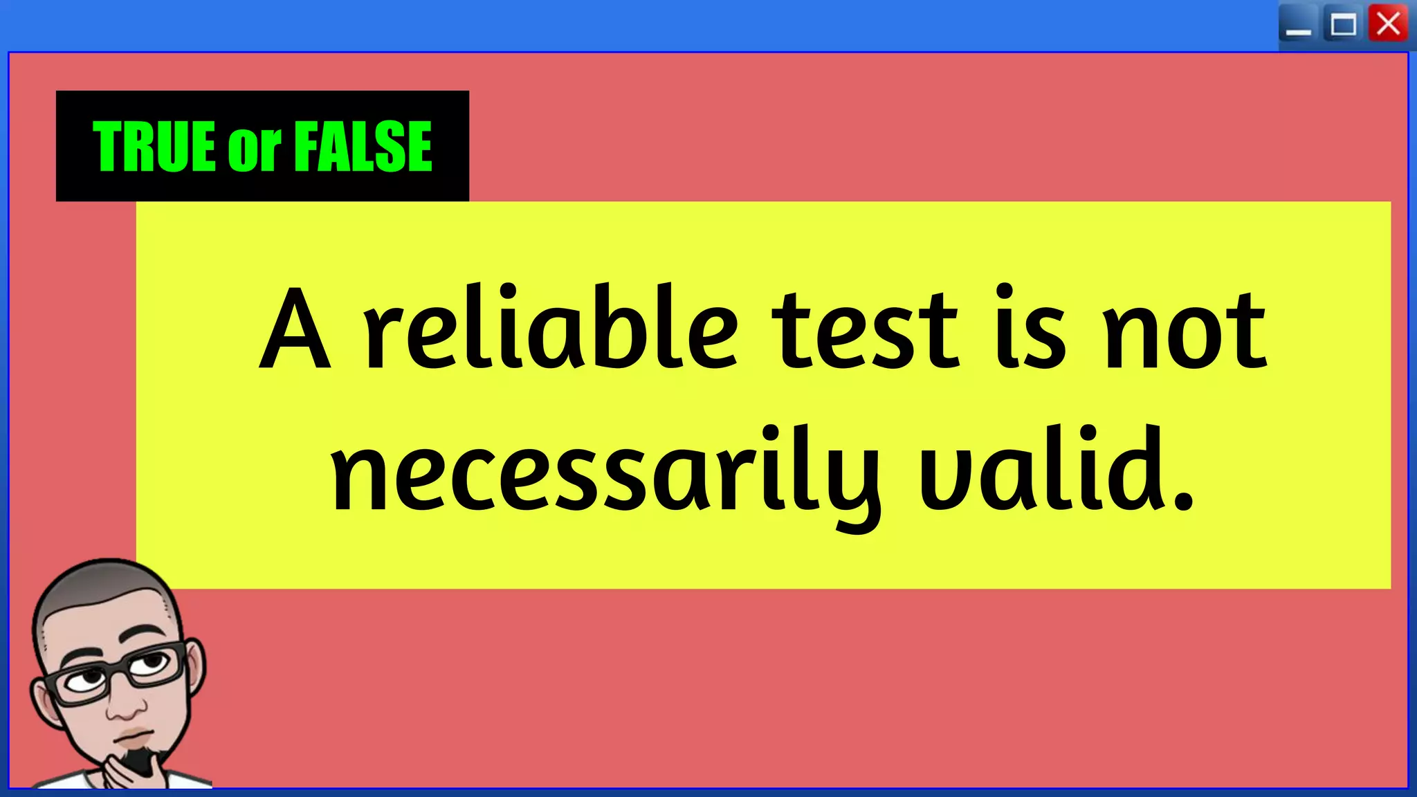 A reliable test is not
necessarily valid.
TRUE or FALSE
 